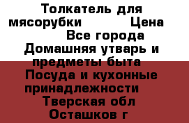 Толкатель для мясорубки zelmer › Цена ­ 400 - Все города Домашняя утварь и предметы быта » Посуда и кухонные принадлежности   . Тверская обл.,Осташков г.